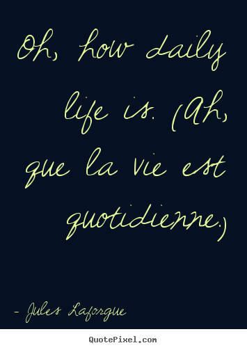 Quotes about life - Oh, how daily life is. (ah, que la vie est quotidienne.)