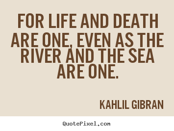 Quotes about life - For life and death are one, even as the river..