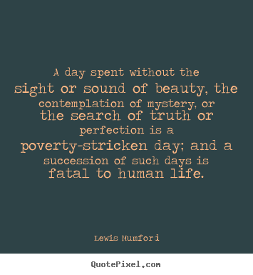 Life quotes - A day spent without the sight or sound of beauty, the contemplation..