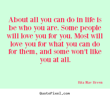 Rita Mae Brown picture quotes - About all you can do in life is be who you.. - Life quotes