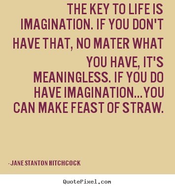 Jane Stanton Hitchcock picture quote - The key to life is imagination. if you don't.. - Life quote