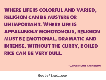 Where life is colorful and varied, religion can be austere.. C. Northcote Parkinson top life quotes