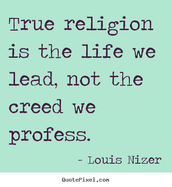 Life quotes - True religion is the life we lead, not the..