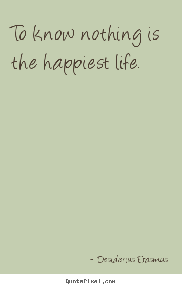 Quote about life - To know nothing is the happiest life.
