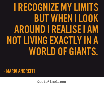 Quotes about life - I recognize my limits but when i look around i realise..