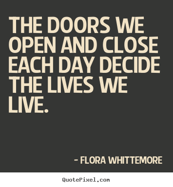 Diy picture quote about life - The doors we open and close each day decide..