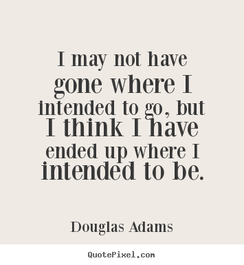 Douglas Adams picture quotes - I may not have gone where i intended to go, but i think.. - Life quote