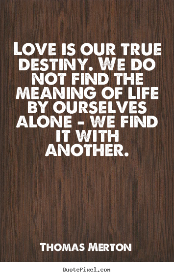 Thomas Merton picture quotes - Love is our true destiny. we do not find the.. - Life quotes