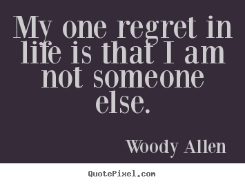 Woody Allen picture quotes - My one regret in life is that i am not someone else. - Life quotes