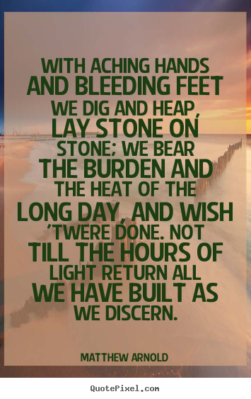 Quote about life - With aching hands and bleeding feet we dig and..