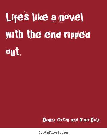 Life's like a novel with the end ripped out. Danny Orton And Blair Daly great life quotes