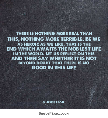 Quote about life - There is nothing more real than this, nothing..