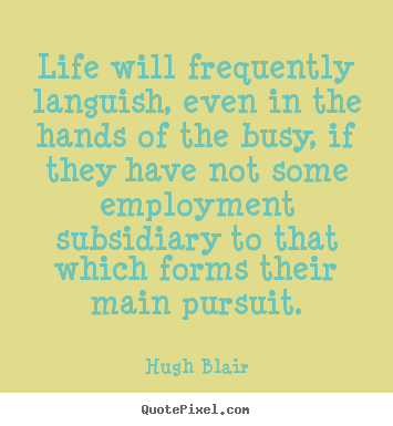 Quotes about life - Life will frequently languish, even in the hands of the busy, if they..