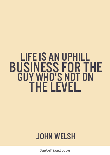 Life quotes - Life is an uphill business for the guy who's not on the level.