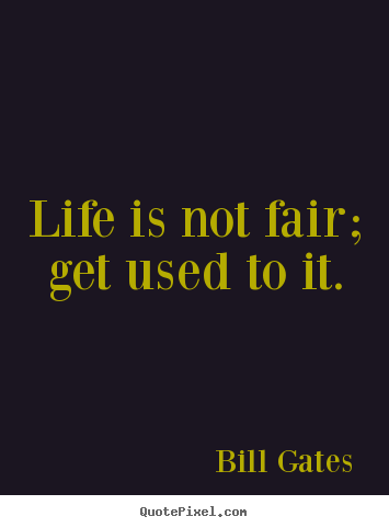 Life is not fair; get used to it. Bill Gates best life quotes