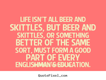 Design picture quotes about life - Life isn't all beer and skittles, but beer..