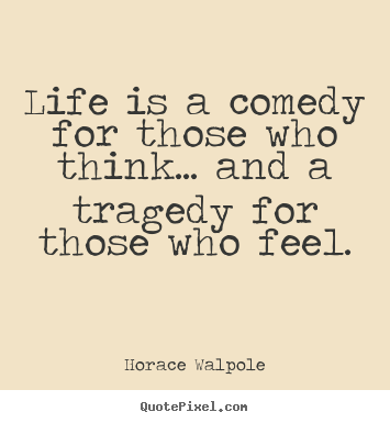 Life is a comedy for those who think... and a.. Horace Walpole best life quotes