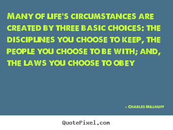 Life quotes - Many of life's circumstances are created by three basic choices:..