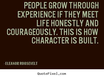 Eleanor Roosevelt image sayings - People grow through experience if they meet life honestly and courageously... - Life quote