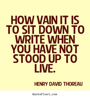 Life quote - How vain it is to sit down to write when you have not stood up to..