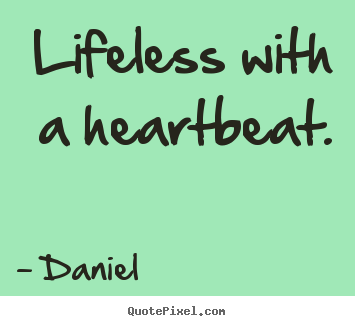 Daniel picture quotes - Lifeless with a heartbeat. - Life quotes
