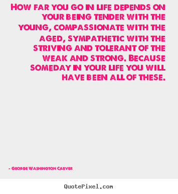 Life quotes - How far you go in life depends on your being tender..