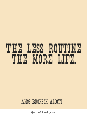 The less routine the more life. Amos Bronson Alcott popular life quote