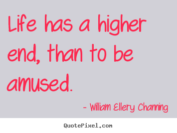 William Ellery Channing poster quote - Life has a higher end, than to be amused. - Life quotes