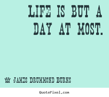 Quote about life - Life is but a day at most.