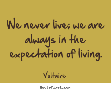 We never live; we are always in the expectation of.. Voltaire great life quotes