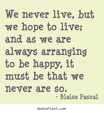 Quotes about life - We never live, but we hope to live; and as..