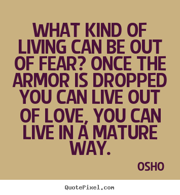 Osho picture quotes - What kind of living can be out of fear? once the armor is dropped.. - Life quotes