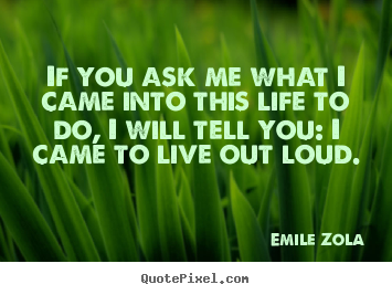 Quote about life - If you ask me what i came into this life to do, i will tell you:..