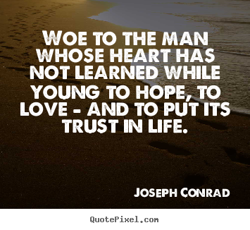 Quotes about life - Woe to the man whose heart has not learned while young to hope,..
