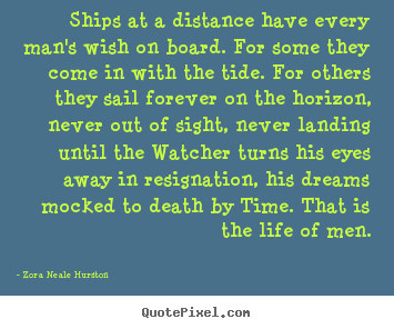 Ships at a distance have every man's wish on.. Zora Neale Hurston  life quote