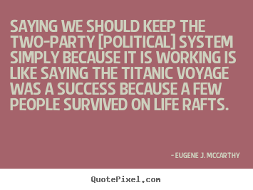 Life quotes - Saying we should keep the two-party [political] system simply because..
