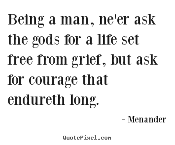 Create graphic picture quotes about life - Being a man, ne'er ask the gods for a life set free..