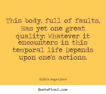 This body, full of faults, has yet one great.. Siddha Nagarjuna famous life quote