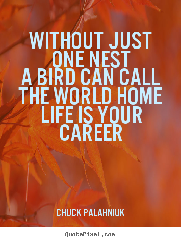 Create custom picture quotes about life - Without just one nesta bird can call the world homelife..
