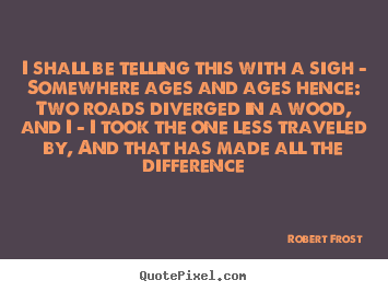 Robert Frost image quotes - I shall be telling this with a sigh - somewhere ages and.. - Life quotes