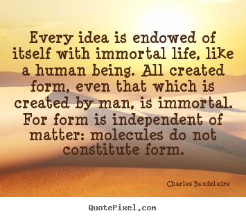 Quotes about life - Every idea is endowed of itself with immortal life, like..