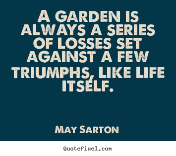 May Sarton picture quotes - A garden is always a series of losses set against.. - Life quotes