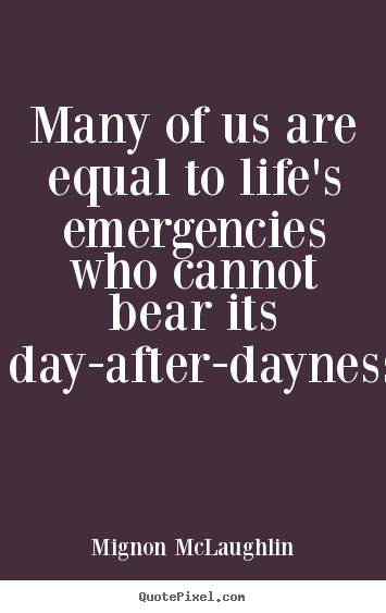 Mignon McLaughlin image quotes - Many of us are equal to life's emergencies who.. - Life sayings