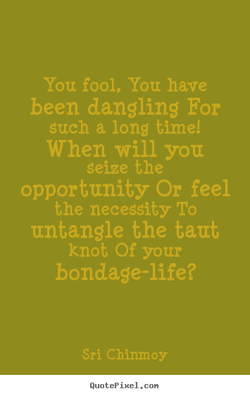 Life quote - You fool, you have been dangling for such a long..
