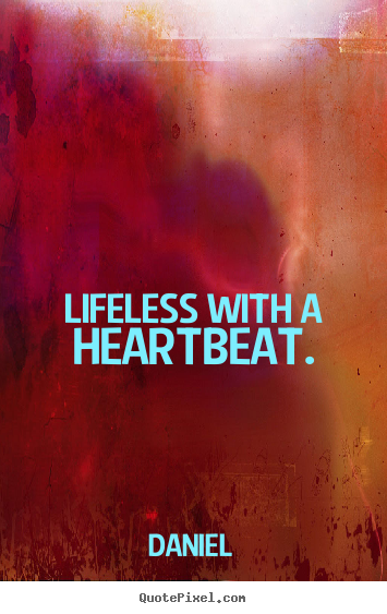 Quotes about life - Lifeless with a heartbeat.