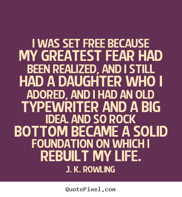 Quotes about life - I was set free because my greatest fear had been realized, and i..