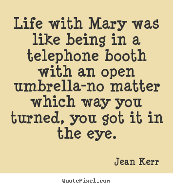 Quotes about life - Life with mary was like being in a telephone booth..