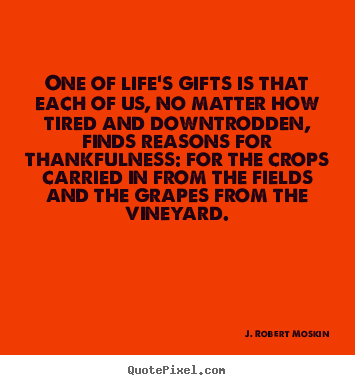 One of life's gifts is that each of us, no matter how.. J. Robert Moskin  life quote