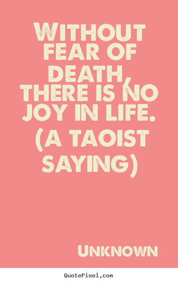 Life quotes - Without fear of death, there is no joy in life...