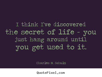 Charles M. Schulz image quotes - I think i've discovered the secret of life - you.. - Life sayings